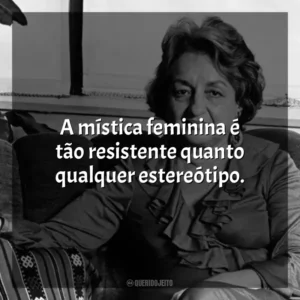 A mística feminina é tão resistente quanto qualquer estereótipo. Betty Friedan
