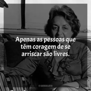 Apenas as pessoas que têm coragem de se arriscar são livres. Betty Friedan