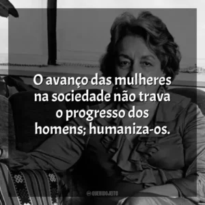 O avanço das mulheres na sociedade não trava o progresso dos homens; humaniza-os. Betty Friedan