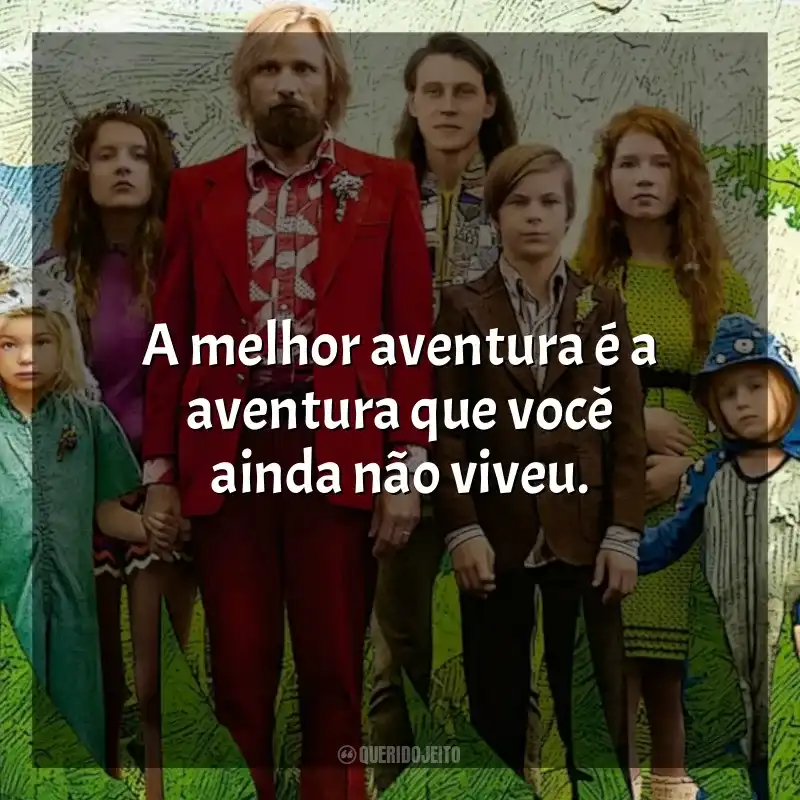Frases Capitão Fantástico filme: A melhor aventura é a aventura que você ainda não viveu.