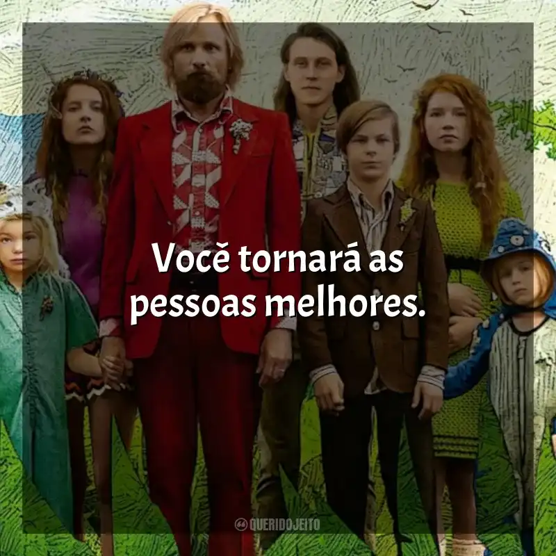 Frases do Filme Capitão Fantástico: Você tornará as pessoas melhores.