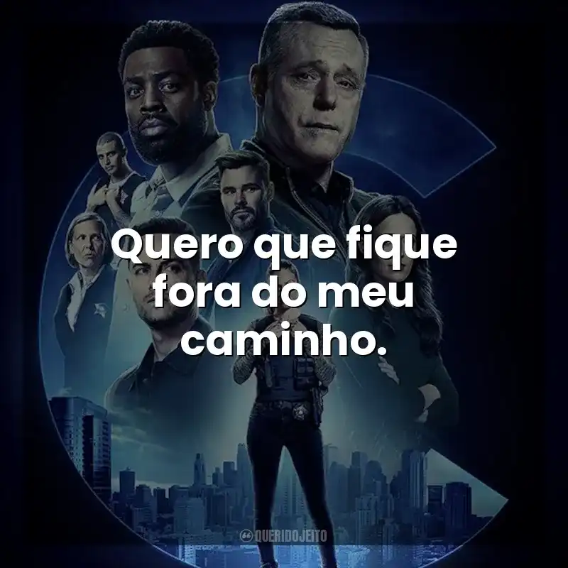 Frases Chicago P.D.: Distrito 21 série: Quero que fique fora do meu caminho.