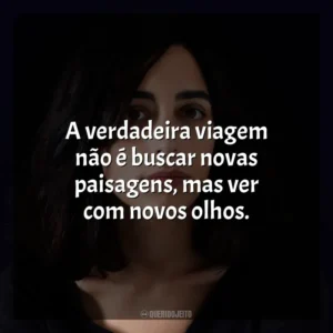 A verdadeira viagem não é buscar novas paisagens, mas ver com novos olhos. Claudia Durastanti