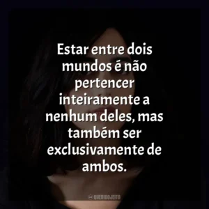 Estar entre dois mundos é não pertencer inteiramente a nenhum deles, mas também ser exclusivamente de ambos. Claudia Durastanti