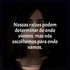 Nossas raízes podem determinar de onde viemos, mas nós escolhemos para onde vamos. Claudia Durastanti