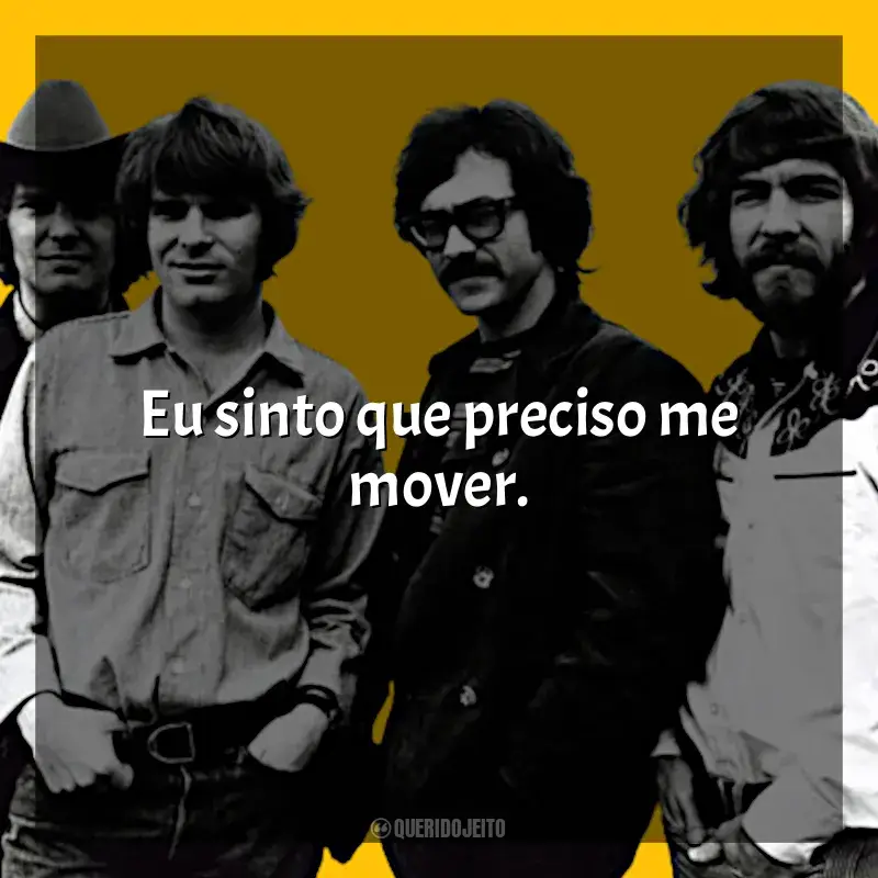 Frases de Creedence Clearwater Revival: Eu sinto que preciso me mover.