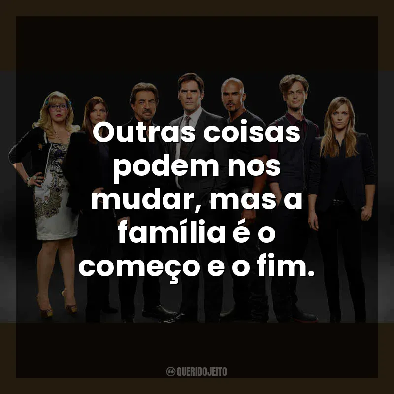 Frases de Criminal Minds série: Outras coisas podem nos mudar, mas a família é o começo e o fim.