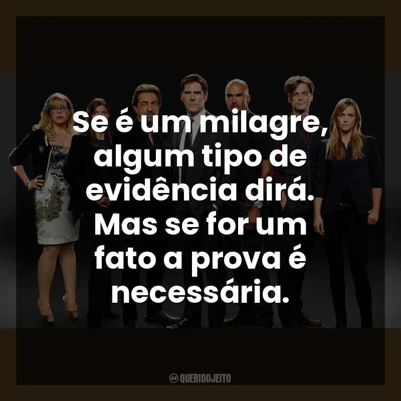 Se é um milagre, algum tipo de evidência dirá. Mas se for um fato a prova é necessária. Criminal Minds (Série)
