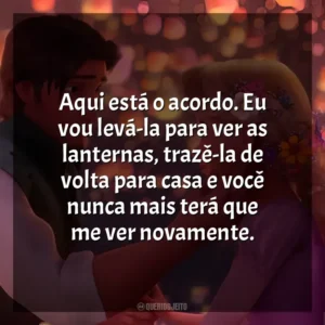 Aqui está o acordo. Eu vou levá-la para ver as lanternas, trazê-la de volta para casa e você nunca mais terá que me ver novamente. Enrolados (Filme)