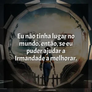 Eu não tinha lugar no mundo, então, se eu puder ajudar a Irmandade a melhorar. Fallout (Série)