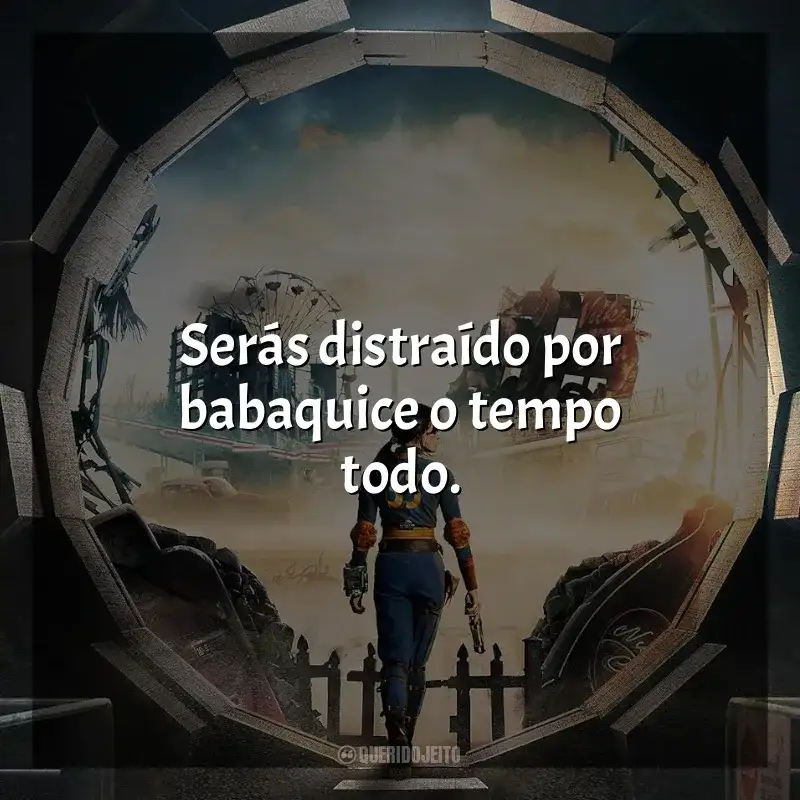 Frases Fallout série: Serás distraído por babaquice o tempo todo.