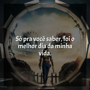 Só pra você saber, foi o melhor dia da minha vida. Fallout (Série)