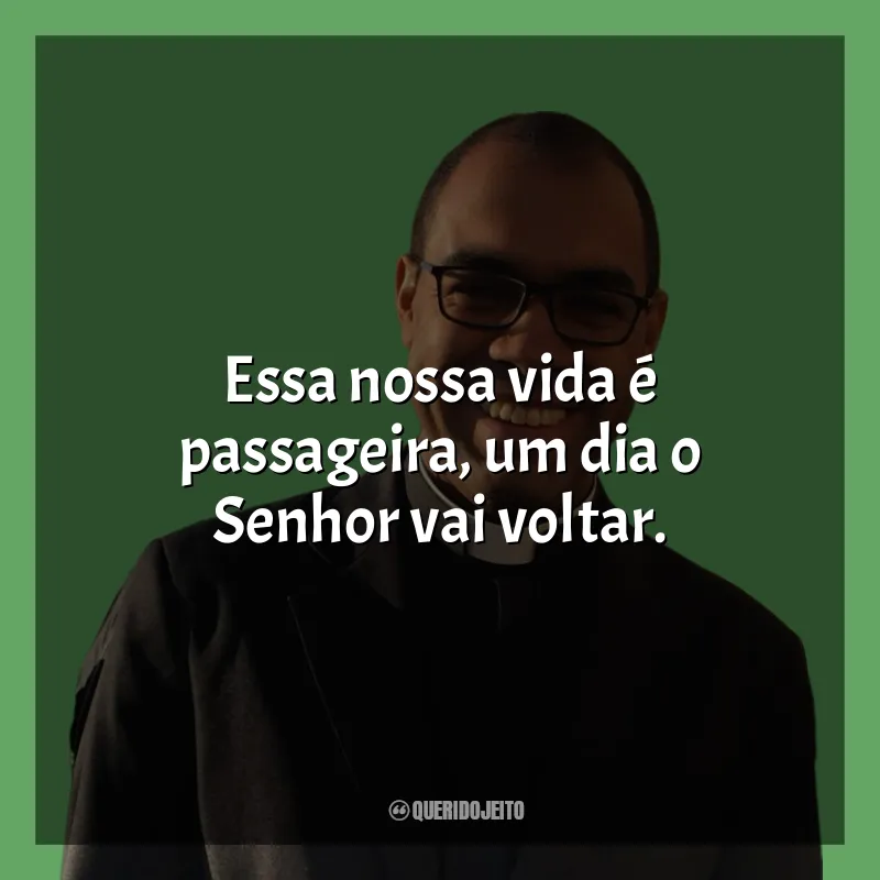 Frases do Padre Gustavo Viaro Correa: Essa nossa vida é passageira, um dia o Senhor vai voltar.