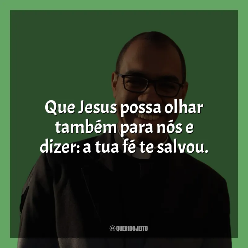 Frases de efeito Padre Gustavo: Que Jesus possa olhar também para nós e dizer: a tua fé te salvou.