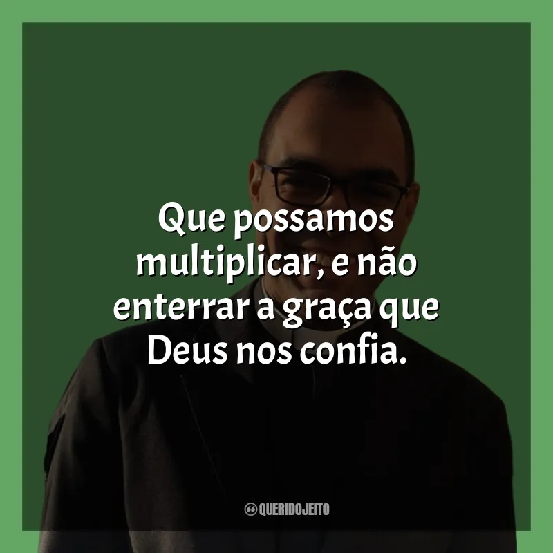 Frases de Padre Gustavo: Que possamos multiplicar, e não enterrar a graça que Deus nos confia.