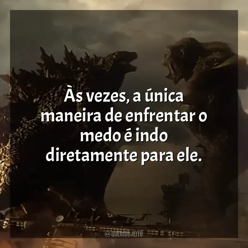 Godzilla vs Kong frases do filme: Às vezes, a única maneira de enfrentar o medo é indo diretamente para ele.