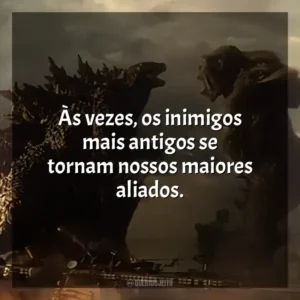 Às vezes, os inimigos mais antigos se tornam nossos maiores aliados. Godzilla vs Kong (Filme)
