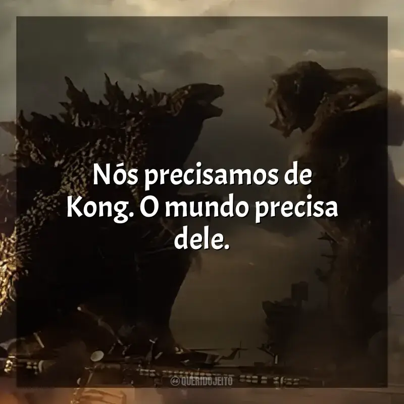 Frases Godzilla vs Kong filme: Nós precisamos de Kong. O mundo precisa dele.