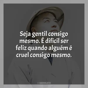 Seja gentil consigo mesmo. É difícil ser feliz quando alguém é cruel consigo mesmo. Haemin Sunim