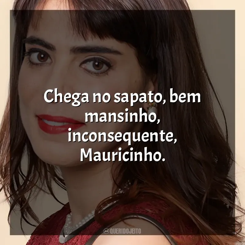Frases de Heloísa Faissol músicas: Chega no sapato, bem mansinho, inconsequente, Mauricinho.