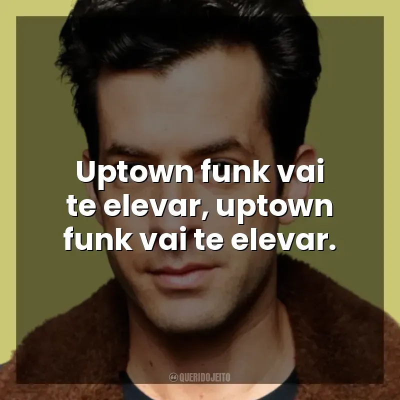 Uptown funk vai te elevar, uptown funk vai te elevar. Mark Ronson