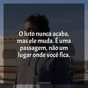 O luto nunca acaba, mas ele muda. É uma passagem, não um lugar onde você fica. Nomadland (Filme)