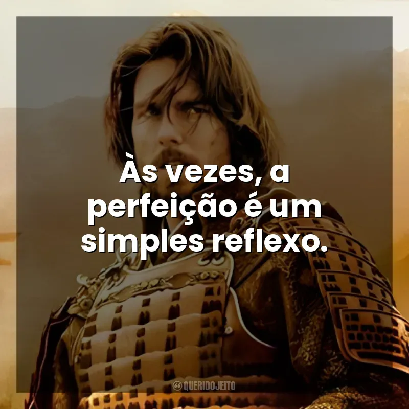 Frases do Filme O Último Samurai: Às vezes, a perfeição é um simples reflexo.