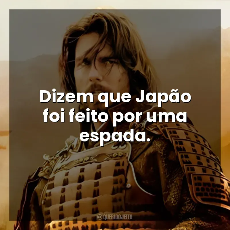 O Último Samurai frases do filme: Dizem que Japão foi feito por uma espada.