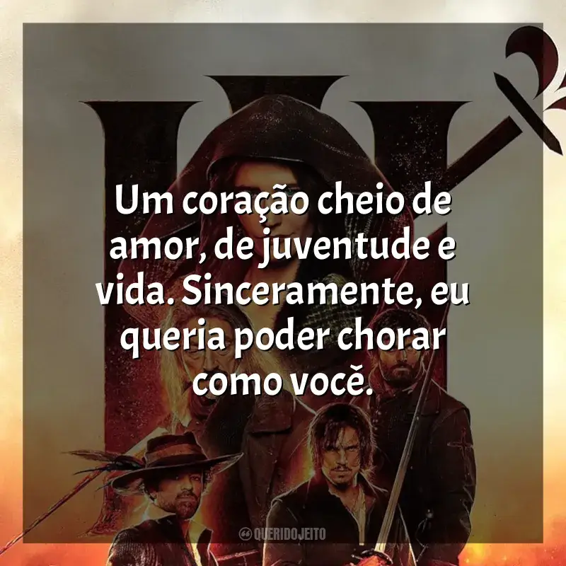 Frases de efeito do filme Os Três Mosqueteiros: Milady: Um coração cheio de amor, de juventude e vida. Sinceramente, eu queria poder chorar como você.