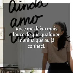 Você me deixa mais louco do que qualquer menina que eu já conheci. P. S. Ainda Amo Você (Livro)