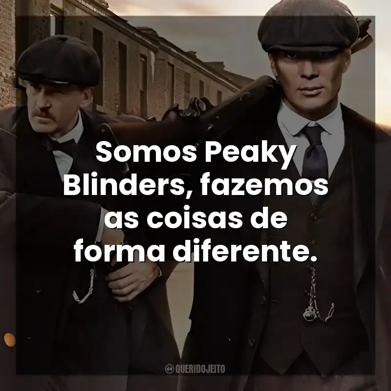 Série Peaky Blinders frases: Somos Peaky Blinders, fazemos as coisas de forma diferente.