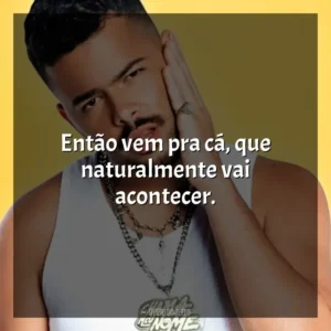 Então vem pra cá, que naturalmente vai acontecer.