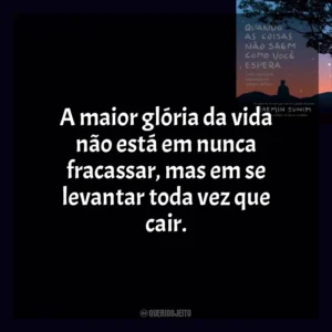A maior glória da vida não está em nunca fracassar, mas em se levantar toda vez que cair. Quando As Coisas Não Saem Como Você Espera (Livro)