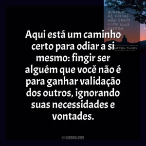 Aqui está um caminho certo para odiar a si mesmo: fingir ser alguém que você não é para ganhar validação dos outros, ignorando suas necessidades e vontades. Quando As Coisas Não Saem Como Você Espera (Livro)