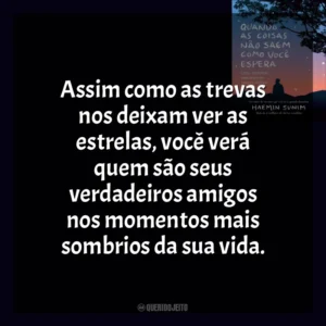Assim como as trevas nos deixam ver as estrelas, você verá quem são seus verdadeiros amigos nos momentos mais sombrios da sua vida. Quando As Coisas Não Saem Como Você Espera (Livro)