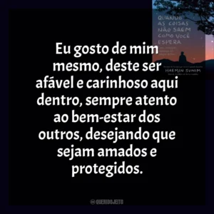 Eu gosto de mim mesmo, deste ser afável e carinhoso aqui dentro, sempre atento ao bem-estar dos outros, desejando que sejam amados e protegidos. Quando As Coisas Não Saem Como Você Espera (Livro)