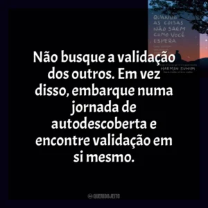 Não busque a validação dos outros. Em vez disso, embarque numa jornada de autodescoberta e encontre validação em si mesmo. Quando As Coisas Não Saem Como Você Espera (Livro)