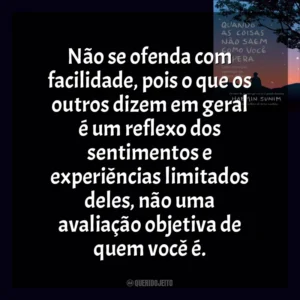 Não se ofenda com facilidade, pois o que os outros dizem em geral é um reflexo dos sentimentos e experiências limitados deles, não uma avaliação objetiva de quem você é. Quando As Coisas Não Saem Como Você Espera (Livro)