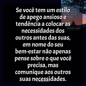 Se você tem um estilo de apego ansioso e tendência a colocar as necessidades dos outros antes das suas, em nome do seu bem-estar não apenas pense sobre o que você precisa, mas comunique aos outros suas necessidades. Quando As Coisas Não Saem Como Você Espera (Livro)
