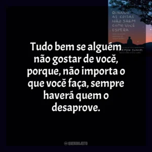 Tudo bem se alguém não gostar de você, porque, não importa o que você faça, sempre haverá quem o desaprove. Quando As Coisas Não Saem Como Você Espera (Livro)
