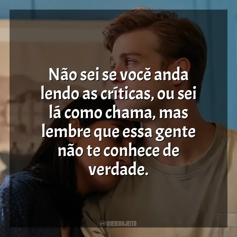 Frase final da série Um Dia: Não sei se você anda lendo as críticas, ou sei lá como chama, mas lembre que essa gente não te conhece de verdade.