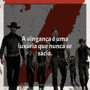 A vingança é uma luxúria que nunca se sacia. Sete Homens e um Destino (Filme)