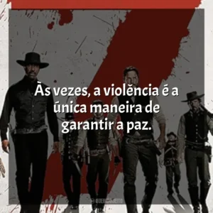 Às vezes, a violência é a única maneira de garantir a paz. Sete Homens e um Destino (Filme)