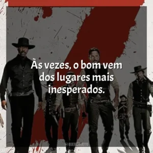 Às vezes, o bom vem dos lugares mais inesperados. Sete Homens e um Destino (Filme)