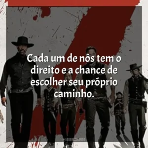 Cada um de nós tem o direito e a chance de escolher seu próprio caminho. Sete Homens e um Destino (Filme)