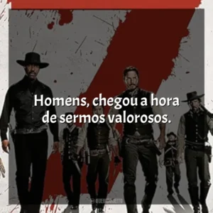 Homens, chegou a hora de sermos valorosos. Sete Homens e um Destino (Filme)