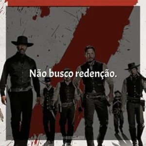 Não busco redenção. Sete Homens e um Destino (Filme)