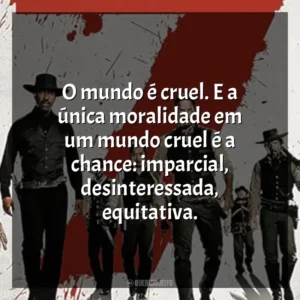 O mundo é cruel. E a única moralidade em um mundo cruel é a chance: imparcial, desinteressada, equitativa. Sete Homens e um Destino (Filme)