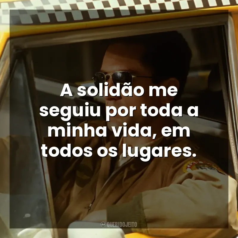 Frases Taxi Driver filme: A solidão me seguiu por toda a minha vida, em todos os lugares.