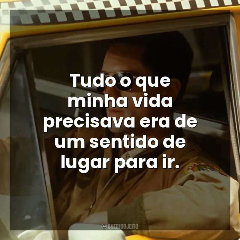 Frase final do filme Taxi Driver: Tudo o que minha vida precisava era de um sentido de lugar para ir.